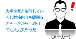 大手企業と取引しているし財務内容も問題なさそうだから、取引しても大丈夫そうだ！